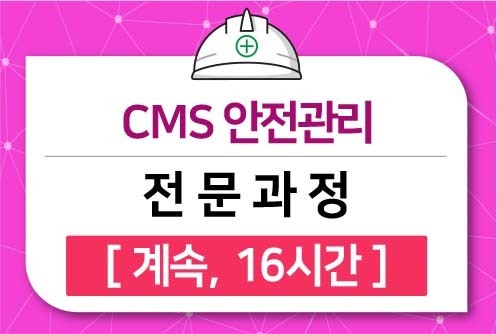 CMS 안전관리 전문과정 [계속,직무·등급무관]